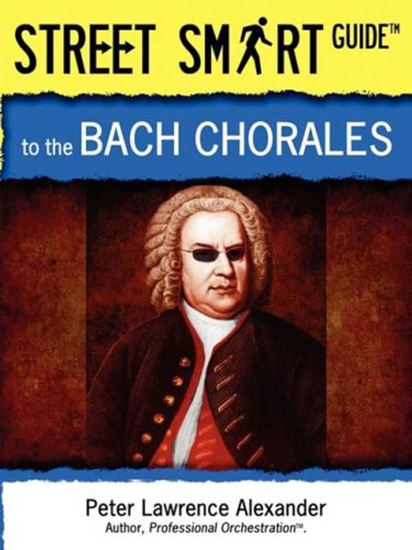 Cover Art for 9780939067923, Street Smart Guide to the Bach Chorales by Alexander, Peter Lawrence
