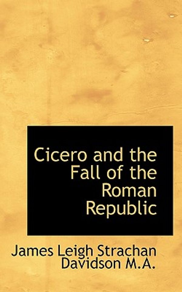Cover Art for 9781116940411, Cicero and the Fall of the Roman Republic by James Leigh Strachan Davidson