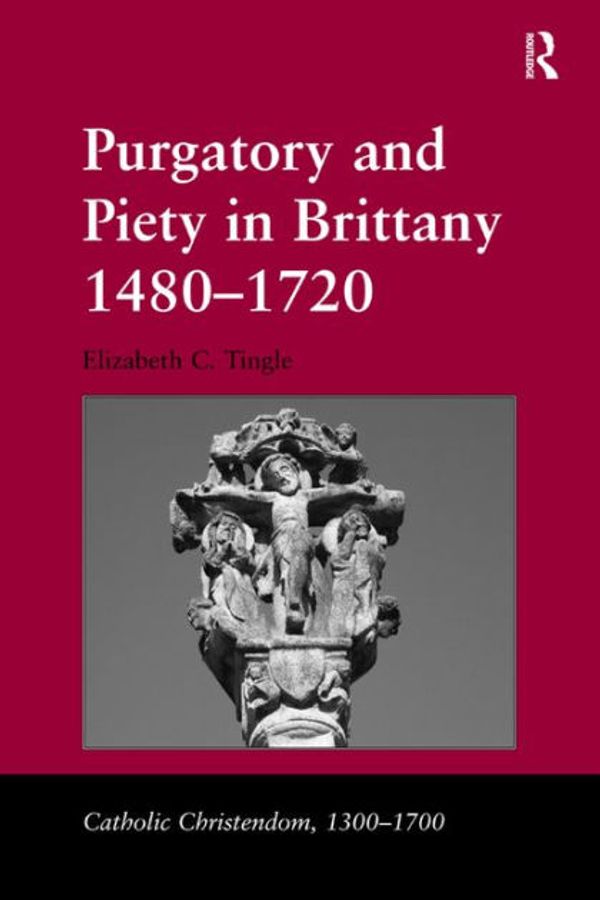 Cover Art for 9781409483021, Purgatory and Piety in Brittany 1480-1720 by Dr Elizabeth C Tingle, Professor Giorgio Caravale, Professor Ralph Keen, Professor J Christopher Warner
