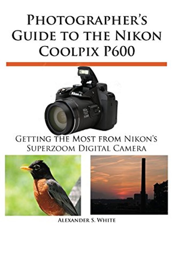 Cover Art for 9781937986254, Photographer's Guide to the Nikon Coolpix P600 by Alexander S White