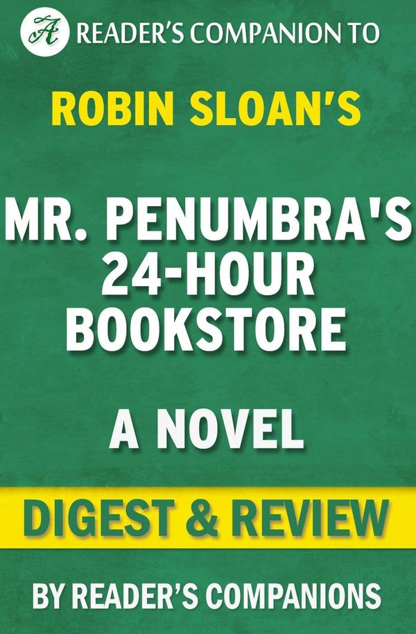 Cover Art for 9781533741790, Mr. Penumbra's 24 Hour Bookstore: A Novel By Robin Sloan Digest & Review by Reader's Companions