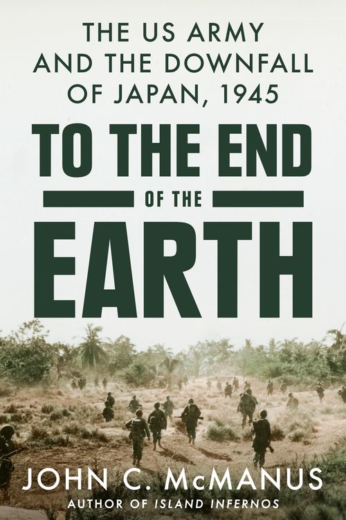 Cover Art for 9780593186886, To the End of the Earth: The US Army and the Downfall of Japan, 1945 by McManus, John C.