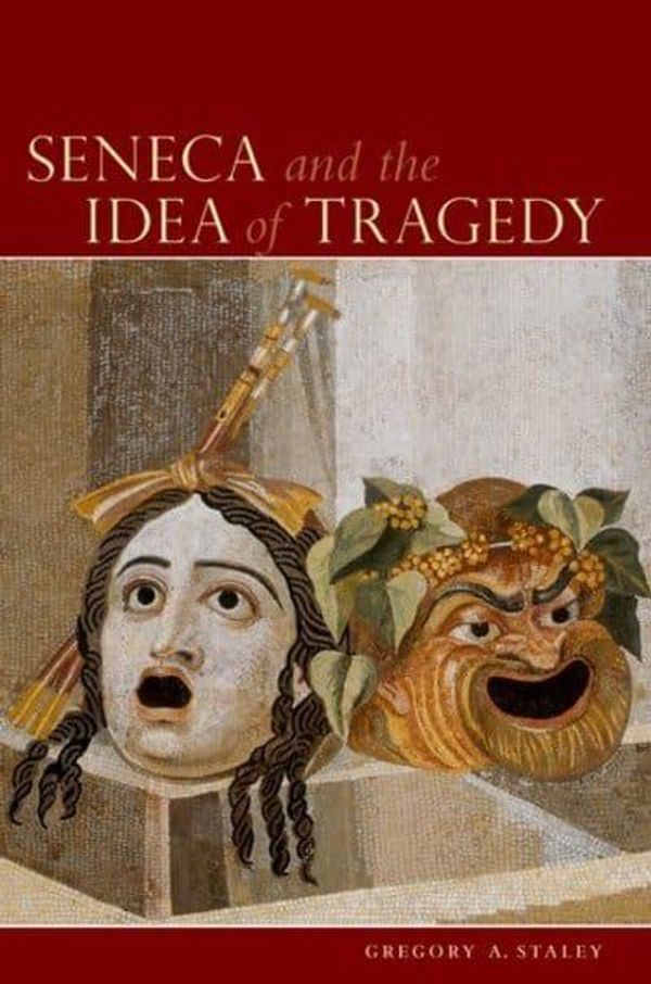 Cover Art for 9780195387438, Seneca and the Idea of Tragedy by Gregory A. Staley