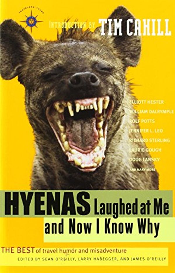 Cover Art for 0692077211979, Hyenas Laughed at Me and Now I Know Why: The Best of Travel Humor and Misadventure by Sean O'Reilly, Larry Habegger, James O'Reilly, Tim Cahill