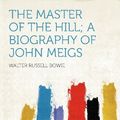 Cover Art for 9781290239165, The Master of the Hill; a Biography of John Meigs by Walter Russell Bowie