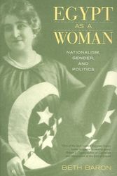 Cover Art for 9780520251540, Egypt as a Woman: Nationalism, Gender, and Politics by Beth Baron