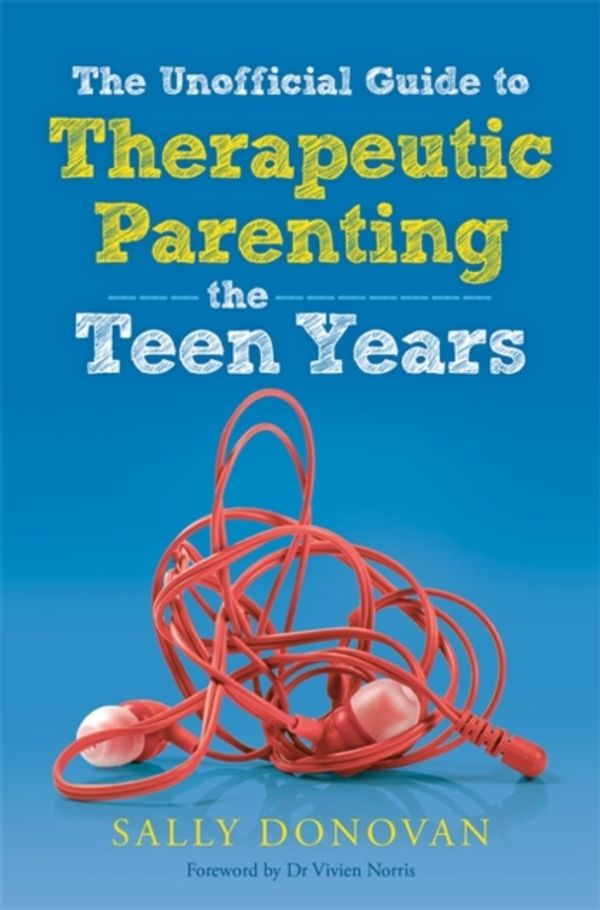 Cover Art for 9781785921742, The Unofficial Guide to Therapeutic Parenting - The Teen Years by Sally Donovan