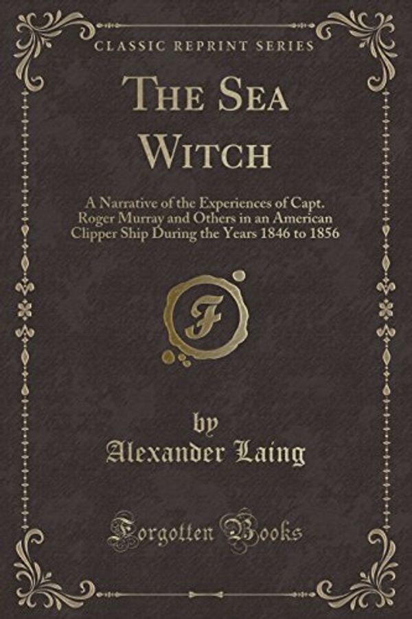 Cover Art for 9780243247950, The Sea Witch: A Narrative of the Experiences of Capt. Roger Murray and Others in an American Clipper Ship During the Years 1846 to 1856 (Classic Reprint) by Alexander Laing