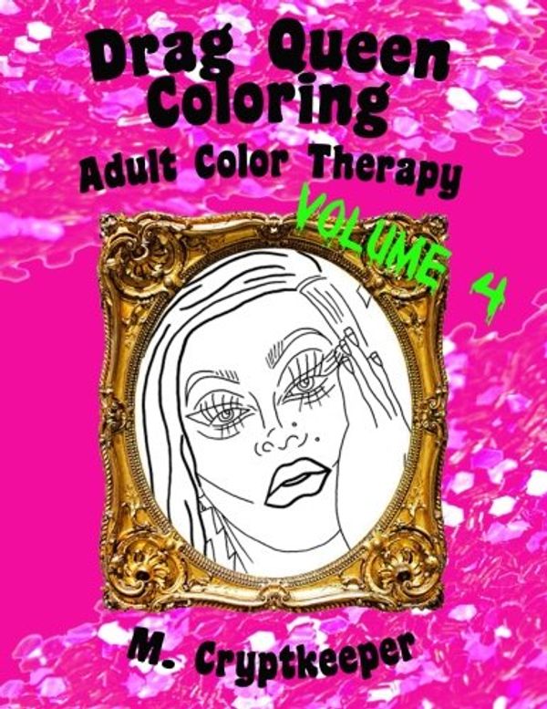 Cover Art for 9781547249275, Drag Queen Coloring Book Volume 4: Adult Color Therapy: Featuring Ginger Minj, Courtney Act, DiDa Ritz, Alisa Summers, Laila McQueen, Naomi Smalls, ... And Jiggly Caliente From Rupaul's Drag Race by M Cryptkeeper