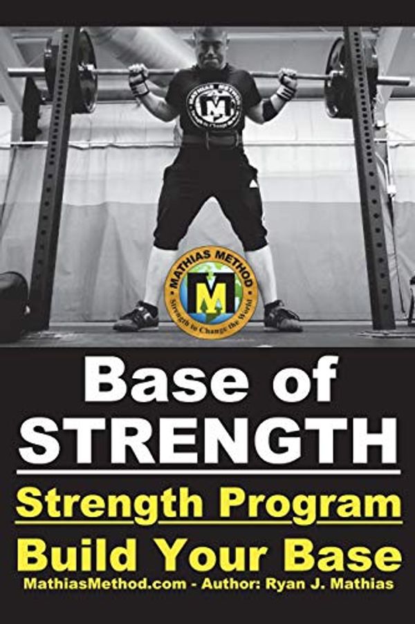 Cover Art for 9781983015731, Base Of STRENGTH: Build Your Base Strength Training Program (Workout Plan for Powerlifting, Bodybuilding, Strongman, Weight Lifting, and Fitness) by Ryan J. Mathias