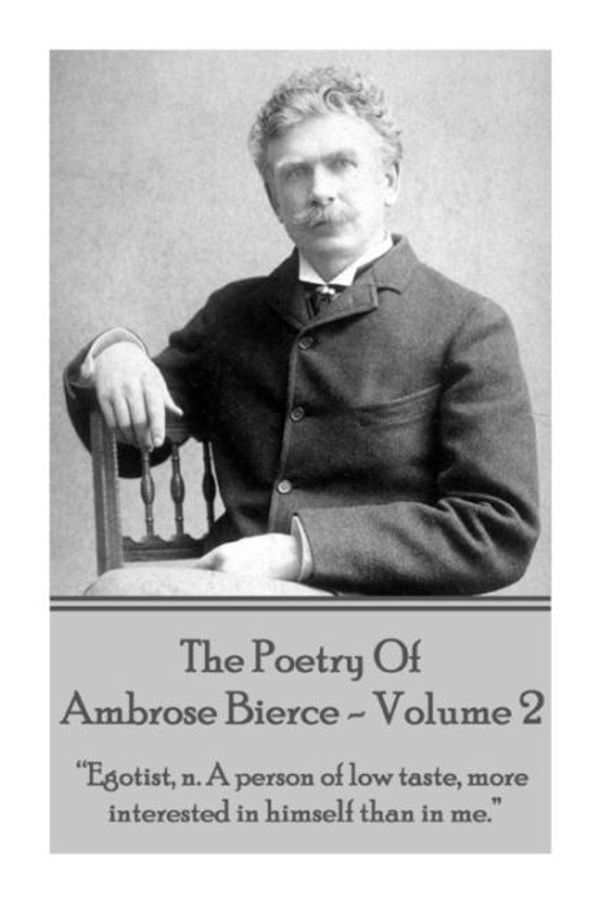 Cover Art for 9781785431432, Ambrose Bierce - The Poetry of Ambrose Bierce - Volume 2Egotist, N: A Person of Low Taste, More Interes... by Ambrose Bierce