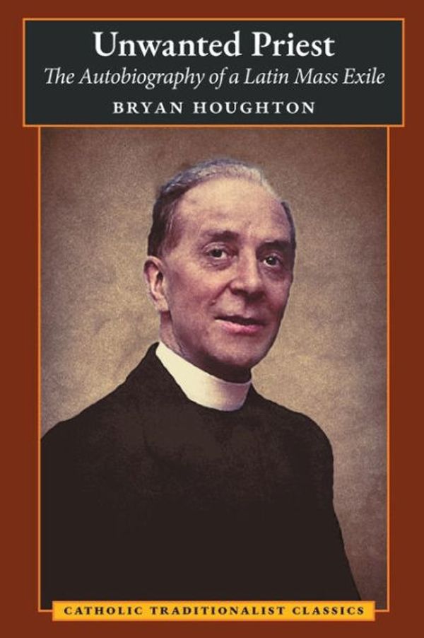 Cover Art for 9781621388111, Unwanted Priest: The Autobiography of a Latin Mass Exile by Bryan Houghton