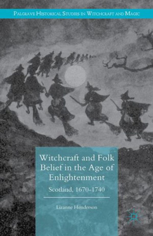 Cover Art for 9781349593132, Witchcraft and Folk Belief in the Age of Enlightenment: Scotland, 1670-1740 (Palgrave Historical Studies in Witchcraft and Magic) by Lizanne Henderson