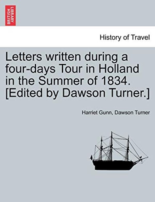 Cover Art for 9781241601478, Letters Written During a Four-Days Tour in Holland in the Summer of 1834. [Edited by Dawson Turner.] by Harriet Gunn