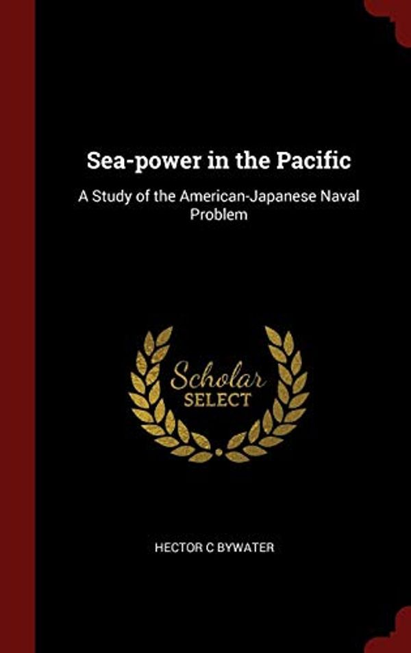 Cover Art for 9781296527662, Sea-power in the Pacific: A Study of the American-Japanese Naval Problem by Hector Charles Bywater