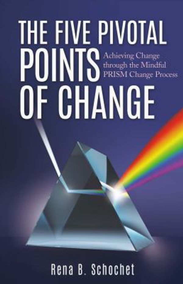 Cover Art for 9780998557809, The Five Pivotal Points of Change : Achieving Change Through the Mindful Prism Change Process by Rena B. Schochet