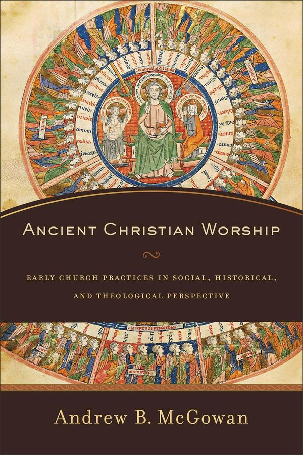 Cover Art for 9780801097874, Ancient Christian Worship: Early Church Practices in Social, Historical, and Theological Perspective by Andrew B. McGowan