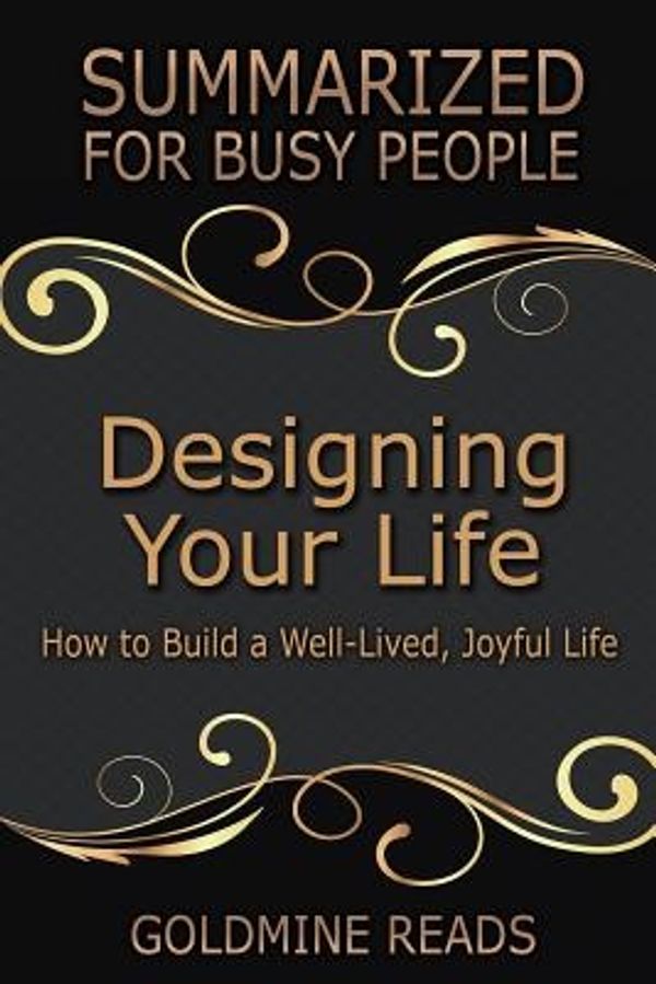 Cover Art for 9781548571009, DESIGNING YOUR LIFE: Summarized for Busy People: How to Build a Well-Lived, Joyful Life: Based on the Book by Bill Burnett & Dave Evans by Goldmine Reads