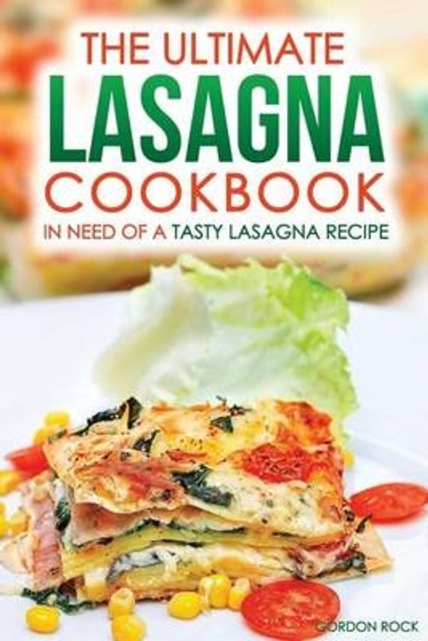 Cover Art for 9781518722080, The Ultimate Lasagna Cookbook - In Need of a Tasty Lasagna Recipe: We Have You Covered! by Gordon Rock