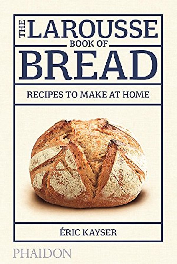 Cover Art for 0787721984856, The Larousse Book of Bread: Recipes to Make at Home by Eric Kayser, Eric Kayser