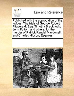 Cover Art for 9781171202264, Published with the Approbation of the Judges. the Trials of George Robert Fitzgerald, Esq. Timothy Brecknock, John Fulton, and Others; For the Murder by Multiple Contributors, See Notes