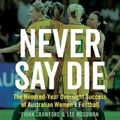 Cover Art for 9781742236667, Never Say Die: The Hundred-Year Overnight Success of Australian Women’s Football by Fiona Crawford, Lee McGowan
