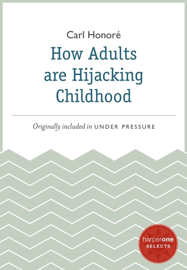 Cover Art for 9780062123633, How Adults Are Hijacking Childhood by Carl Honore