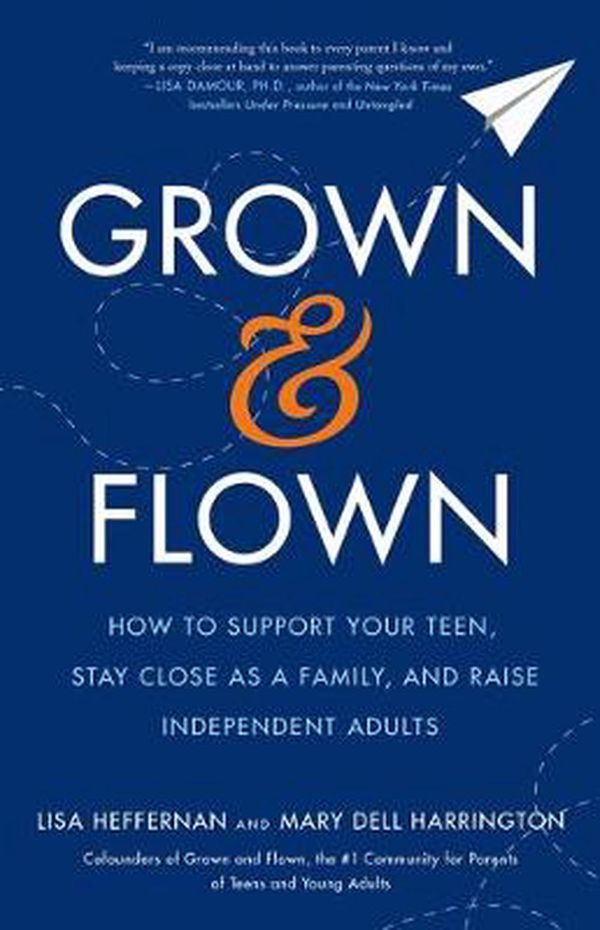 Cover Art for 9781250751379, Grown and Flown: How to Support Your Teen, Stay Close as a Family, and Raise Independent Adults by Lisa Heffernan, Mary Dell Harrington
