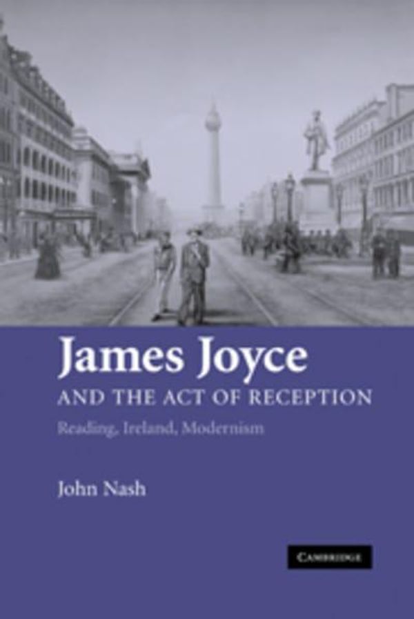 Cover Art for 9780521865760, James Joyce and the Act of Reception: Reading, Ireland, Modernism by John Nash