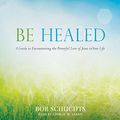 Cover Art for 9781545905678, Be Healed: A Guide to Encountering the Powerful Love of Jesus in Your Life by Bob Schuchts