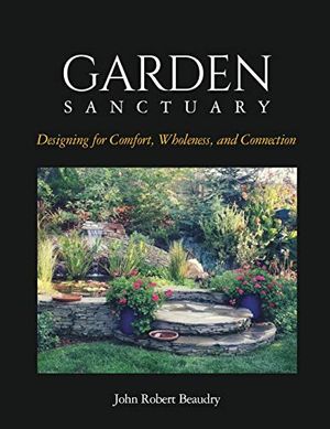 Cover Art for 9781732585508, Garden Sanctuary: Designing for Comfort, Wholeness and Connection by John Beaudry