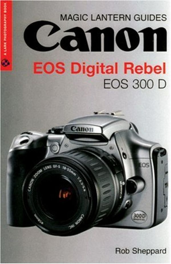 Cover Art for 9781579905897, Magic Lantern Guides: Canon EOS DIGITAL REBEL EOS 300D DIGITAL by Rob Sheppard