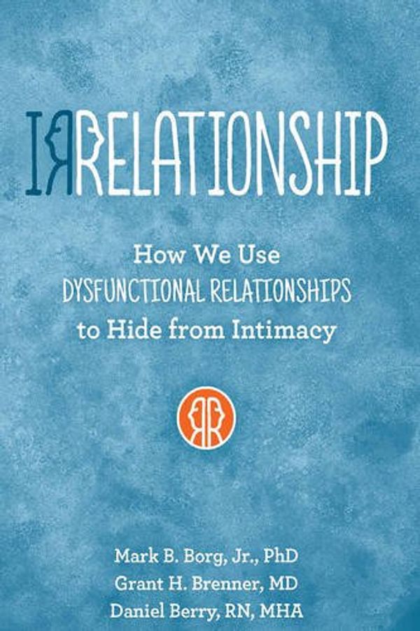 Cover Art for 9781942094005, Irrelationships: How We Use Dysfunctional Relationships to Hide from Intimacy by Mark B. Borg