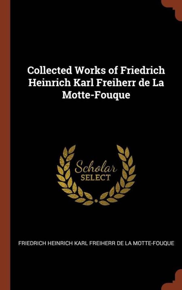 Cover Art for 9781374909748, Collected Works of Friedrich Heinrich Karl Freiherr de La Motte-Fouque by Friedrich Heinrich Karl Freiherr de La Motte-Fouque