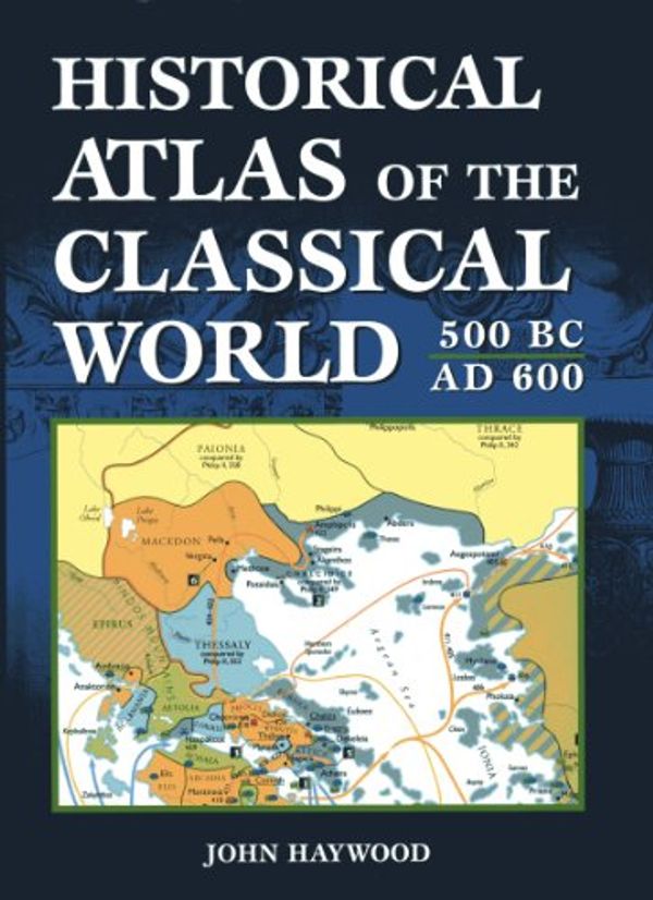 Cover Art for 9780760719749, Historical Atlas of The Classical World: 500 BC-600 AD by John Haywood