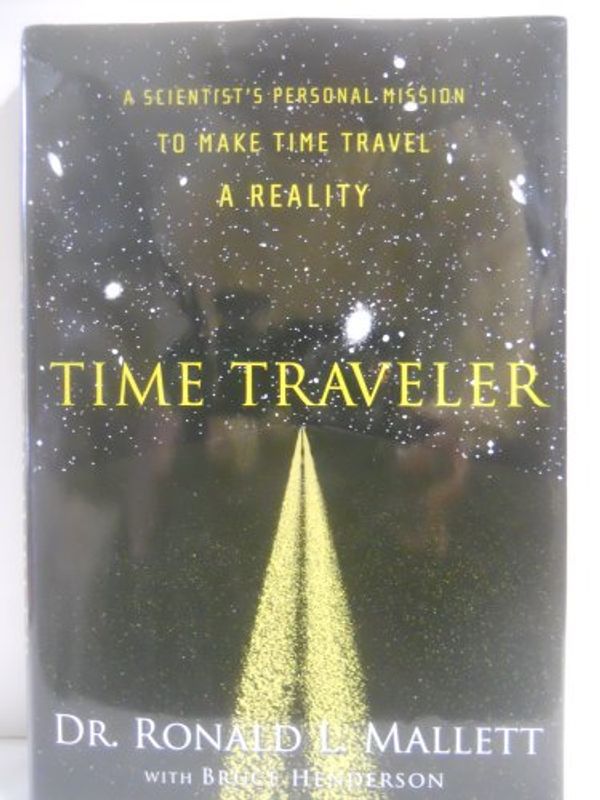 Cover Art for 9781560258698, Time Traveler: A Scientist's Personal Mission to Make Time Travel a Reality by Ronald L. Mallett