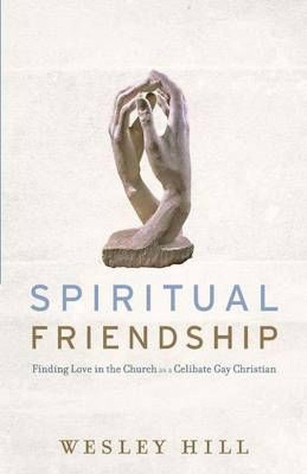 Cover Art for 9781587433498, Spiritual Friendship: Finding Love in the Church as a Celibate Gay Christian by Wesley Hill