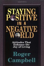 Cover Art for 9780825423468, Staying Positive in a Negative World: Attitudes That Enhance the Joy of Living by Roger F Campbell