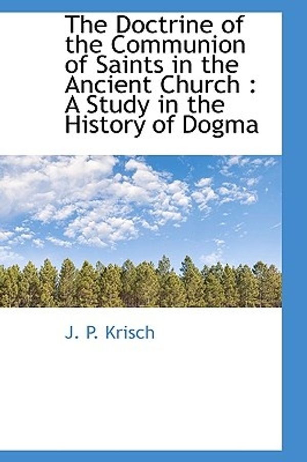 Cover Art for 9781113911971, The Doctrine of the Communion of Saints in the Ancient Church by J. P. Krisch