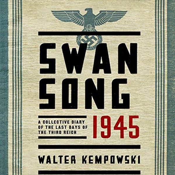 Cover Art for B00ZJ47R9Y, Swansong 1945: A Collective Diary of the Last Days of the Third Reich by Walter Kempowski, Shaun Whiteside (translator)