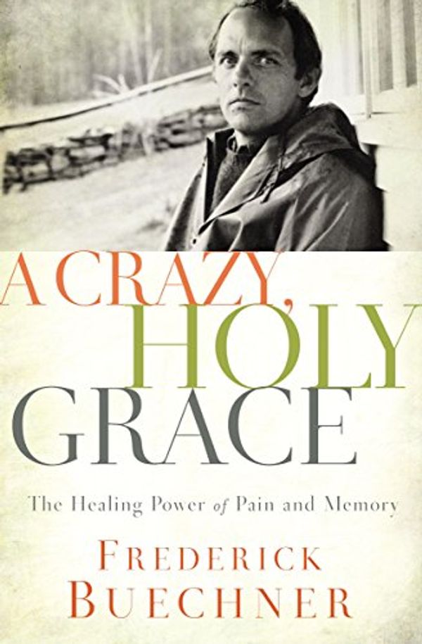 Cover Art for B06XF6KK4X, A Crazy, Holy Grace: The Healing Power of Pain and Memory by Frederick Buechner