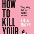 Cover Art for 9780008365943, How to Kill Your Family: Compulsive new fiction from the Sunday Times bestselling author of Jog On by Bella Mackie