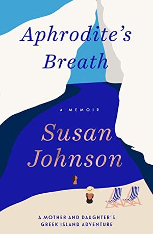 Cover Art for B0BRK5PZ41, Aphrodite's Breath: A mother and daughter's Greek Island adventure by Susan Johnson