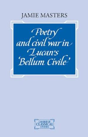 Cover Art for 9780521414609, Poetry and Civil War in Lucan's Bellum Civile by Jamie Masters