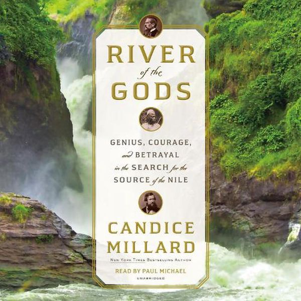 Cover Art for 9780525524076, River of the Gods: Genius, Courage, and Betrayal in the Search for the Source of the Nile by Candice Millard