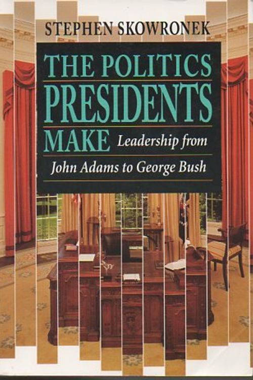 Cover Art for 9780674689367, The Politics Presidents Make : Leadership from John Adams to George Bush by Stephen Skowronek