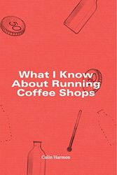 Cover Art for 9780995769908, What I Know About Running Coffee Shops by Colin Harmon