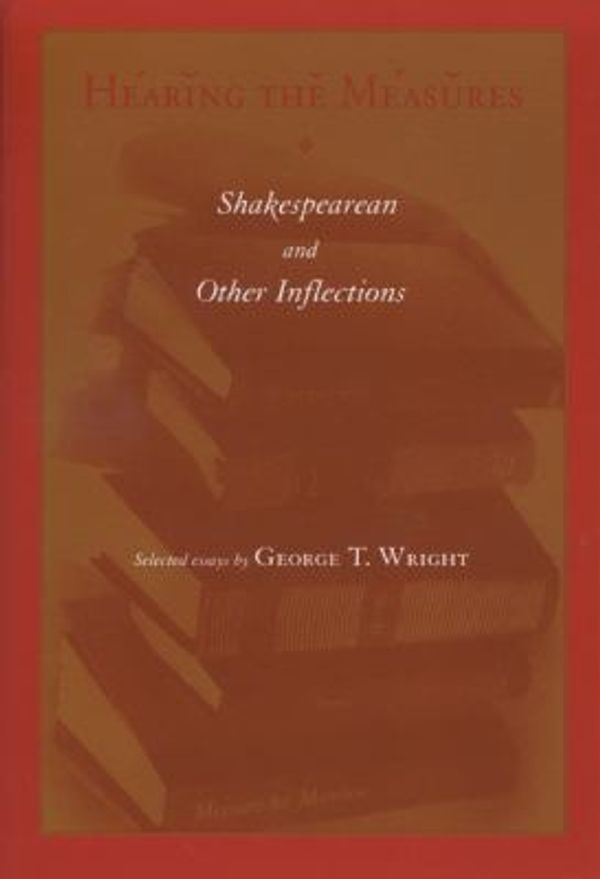 Cover Art for 9780299171940, Hearing the Measures: Shakespearean and Other Inflections by George T. Wright