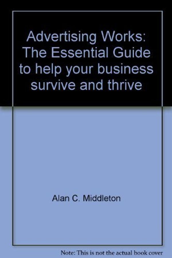Cover Art for 9780969788102, Advertising Works: The Essential Guide to help your business survive and thrive by Alan C. Middleton; John Dalla Costa; Jim Collins