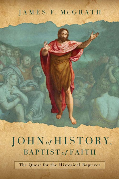 Cover Art for 9780802883995, John of History, Baptist of Faith: The Quest for the Historical Baptizer by McGrath, James F